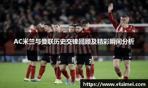 AC米兰与曼联历史交锋回顾及精彩瞬间分析