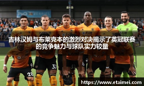 吉林汉姆与布莱克本的激烈对决揭示了英冠联赛的竞争魅力与球队实力较量