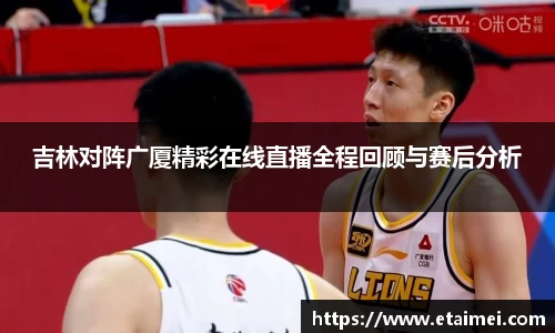 吉林对阵广厦精彩在线直播全程回顾与赛后分析