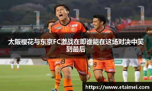 太阪樱花与东京FC激战在即谁能在这场对决中笑到最后