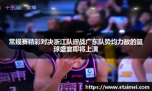常规赛精彩对决浙江队迎战广东队势均力敌的篮球盛宴即将上演