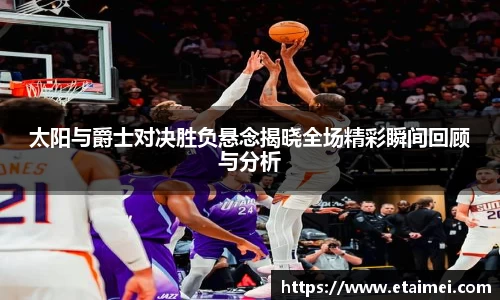 太阳与爵士对决胜负悬念揭晓全场精彩瞬间回顾与分析
