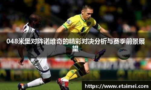 048米堡对阵诺维奇的精彩对决分析与赛季前景展望