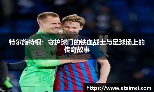 特尔施特根：守护球门的铁血战士与足球场上的传奇故事