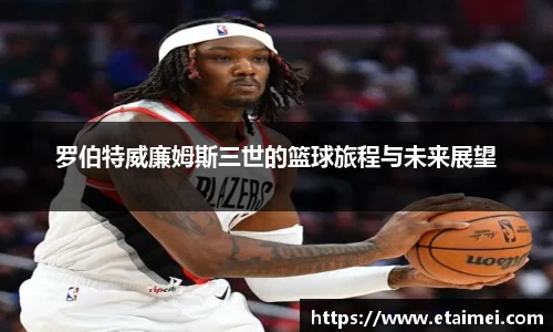 罗伯特威廉姆斯三世的篮球旅程与未来展望