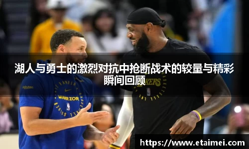 湖人与勇士的激烈对抗中抢断战术的较量与精彩瞬间回顾