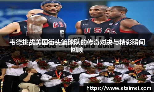 韦德挑战美国街头篮球队的传奇对决与精彩瞬间回顾