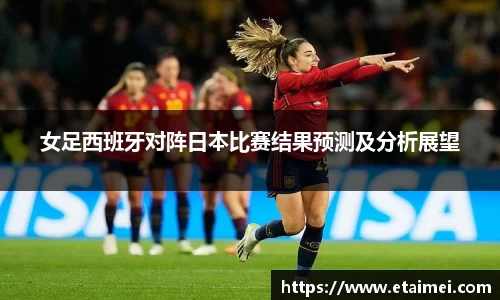 女足西班牙对阵日本比赛结果预测及分析展望