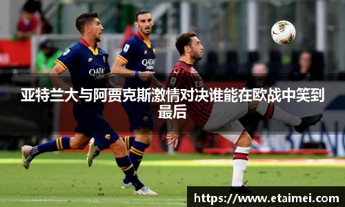 亚特兰大与阿贾克斯激情对决谁能在欧战中笑到最后