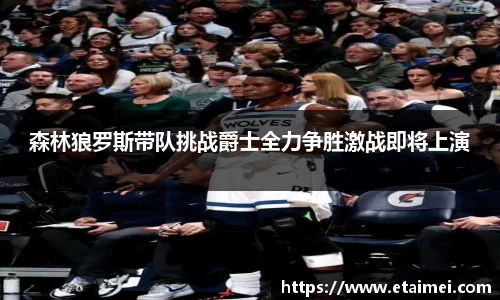 森林狼罗斯带队挑战爵士全力争胜激战即将上演