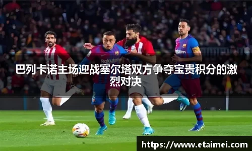 巴列卡诺主场迎战塞尔塔双方争夺宝贵积分的激烈对决