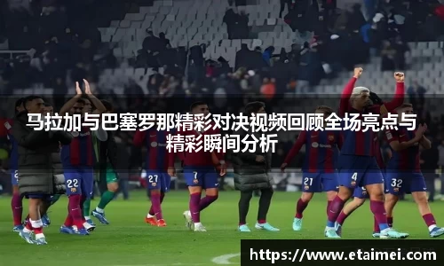马拉加与巴塞罗那精彩对决视频回顾全场亮点与精彩瞬间分析