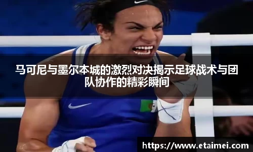 马可尼与墨尔本城的激烈对决揭示足球战术与团队协作的精彩瞬间