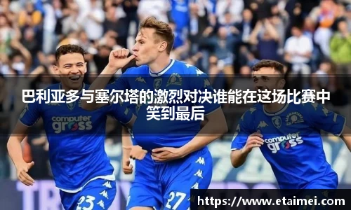 巴利亚多与塞尔塔的激烈对决谁能在这场比赛中笑到最后
