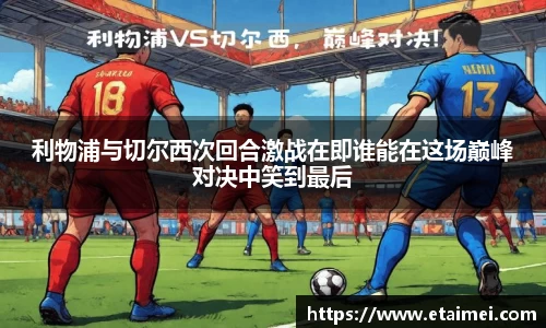 利物浦与切尔西次回合激战在即谁能在这场巅峰对决中笑到最后