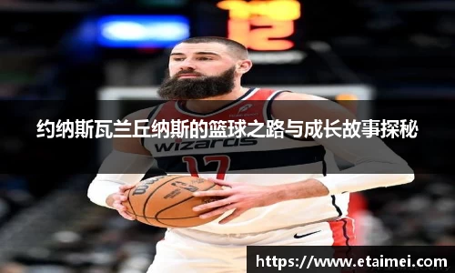 约纳斯瓦兰丘纳斯的篮球之路与成长故事探秘