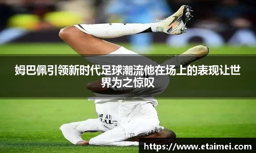 姆巴佩引领新时代足球潮流他在场上的表现让世界为之惊叹