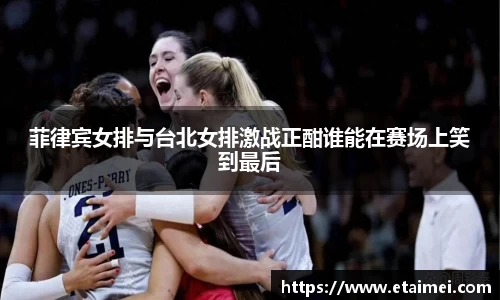 菲律宾女排与台北女排激战正酣谁能在赛场上笑到最后