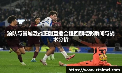 狼队与曼城激战正酣直播全程回顾精彩瞬间与战术分析