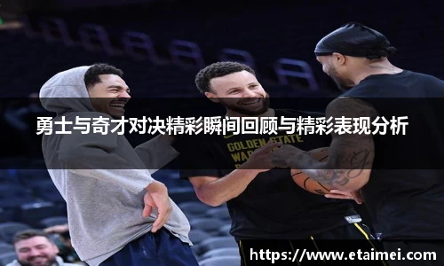勇士与奇才对决精彩瞬间回顾与精彩表现分析