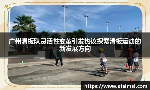 广州滑板队灵活性变革引发热议探索滑板运动的新发展方向